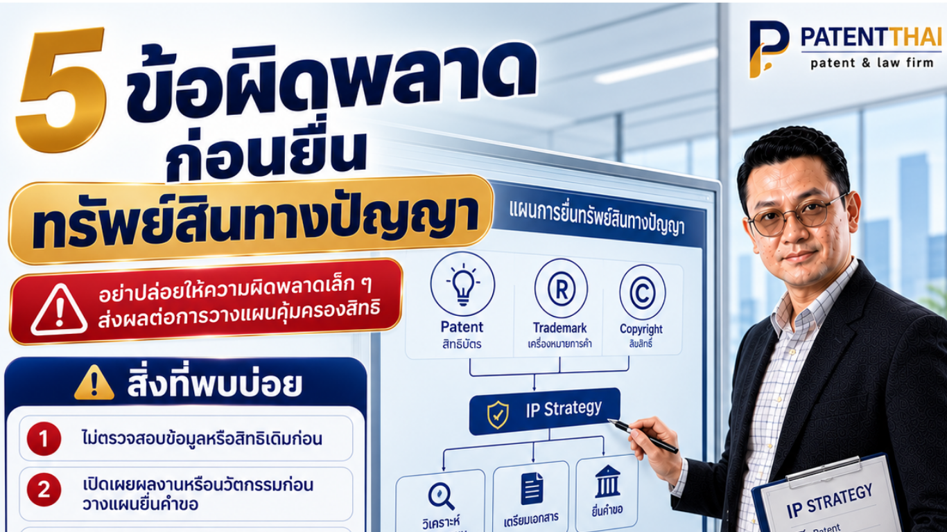 5 ข้อผิดพลาดก่อนยื่นจดทะเบียนทรัพย์สินทางปัญญา ที่เจ้าของธุรกิจและนักประดิษฐ์ต้องรู้ (พร้อมข้อกฎหมายที่เกี่ยวข้อง)